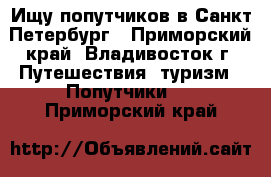 Ищу попутчиков в Санкт-Петербург - Приморский край, Владивосток г. Путешествия, туризм » Попутчики   . Приморский край